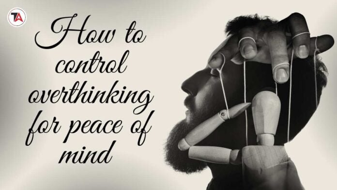 How to control overthinking for peace of mind
