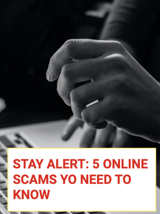 STAY ALERT: 5 ONLINE SCAMS YO NEED TO KNOW